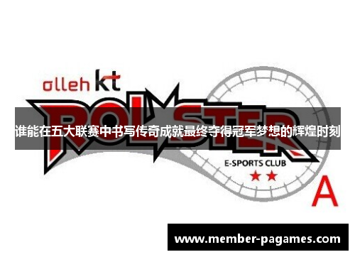 谁能在五大联赛中书写传奇成就最终夺得冠军梦想的辉煌时刻