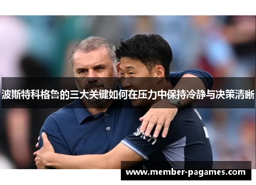 波斯特科格鲁的三大关键如何在压力中保持冷静与决策清晰 波斯特科格鲁的三大关键如何在压力中保持冷静与决策清晰