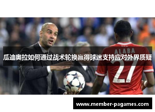 瓜迪奥拉如何通过战术轮换赢得球迷支持应对外界质疑