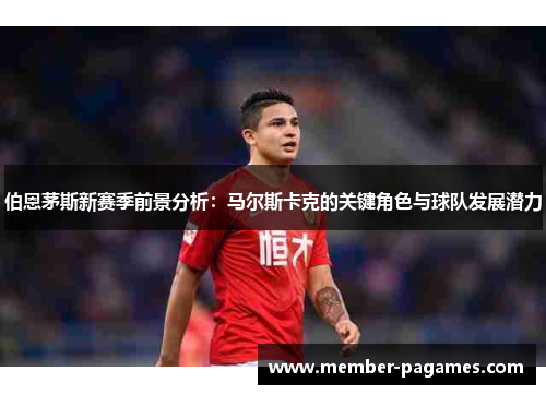 伯恩茅斯新赛季前景分析：马尔斯卡克的关键角色与球队发展潜力