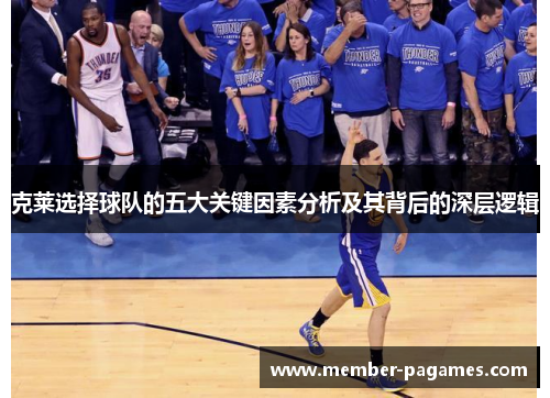克莱选择球队的五大关键因素分析及其背后的深层逻辑