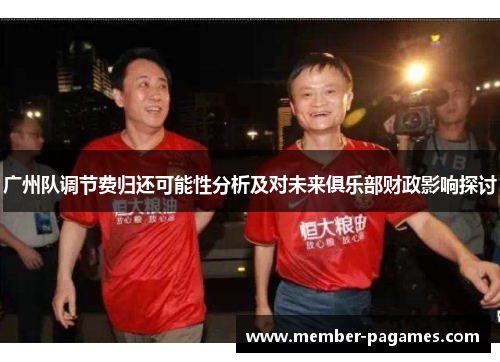 广州队调节费归还可能性分析及对未来俱乐部财政影响探讨