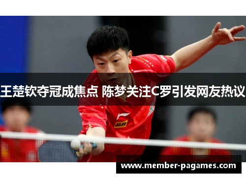 王楚钦夺冠成焦点 陈梦关注C罗引发网友热议 王楚钦夺冠成焦点 陈梦关注C罗引发网友热议