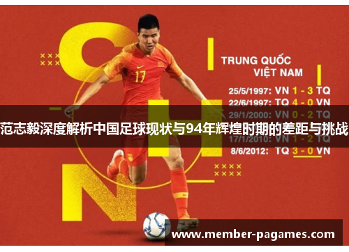 范志毅深度解析中国足球现状与94年辉煌时期的差距与挑战