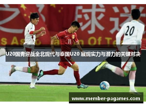 U20国青迎战全北现代与泰国U20 展现实力与潜力的关键对决