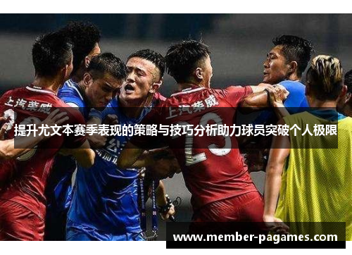 提升尤文本赛季表现的策略与技巧分析助力球员突破个人极限