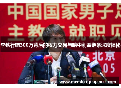 李铁行贿300万背后的权力交易与暗中利益链条深度揭秘