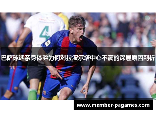 巴萨球迷亲身体验为何对拉波尔塔中心不满的深层原因剖析 巴萨球迷亲身体验为何对拉波尔塔中心不满的深层原因剖析