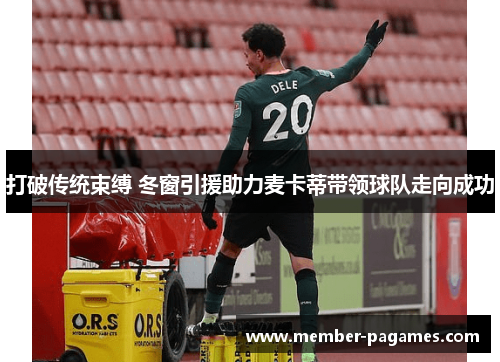 打破传统束缚 冬窗引援助力麦卡蒂带领球队走向成功 打破传统束缚 冬窗引援助力麦卡蒂带领球队走向成功