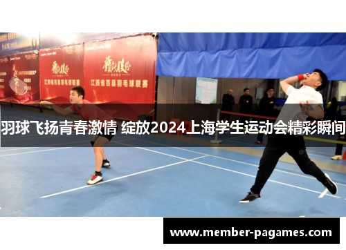 羽球飞扬青春激情 绽放2024上海学生运动会精彩瞬间