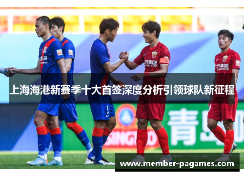 上海海港新赛季十大首签深度分析引领球队新征程