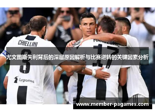 尤文图斯失利背后的深层原因解析与比赛逆转的关键因素分析 尤文图斯失利背后的深层原因解析与比赛逆转的关键因素分析