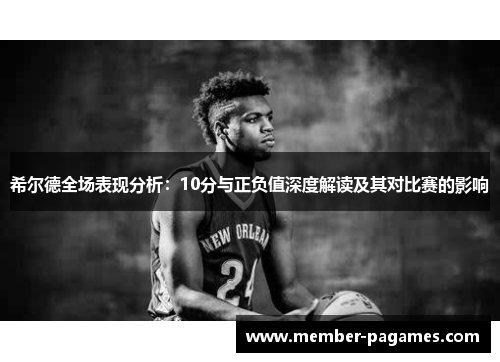 希尔德全场表现分析:10分与正负值深度解读及其对比赛的影响 希尔德全场表现分析:10分与正负值深度解读及其对比赛的影响