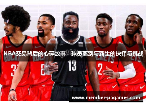 NBA交易背后的心碎故事:球员离别与新生的抉择与挑战 NBA交易背后的心碎故事:球员离别与新生的抉择与挑战