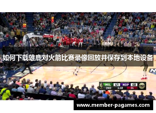 如何下载雄鹿对火箭比赛录像回放并保存到本地设备