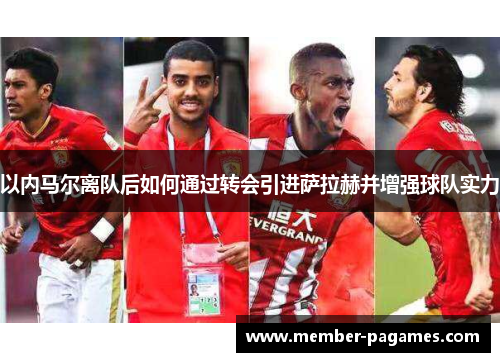 以内马尔离队后如何通过转会引进萨拉赫并增强球队实力 以内马尔离队后如何通过转会引进萨拉赫并增强球队实力