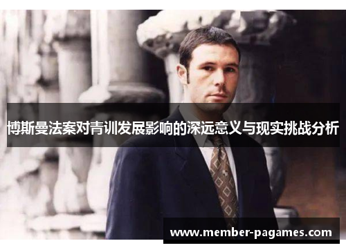 博斯曼法案对青训发展影响的深远意义与现实挑战分析 博斯曼法案对青训发展影响的深远意义与现实挑战分析