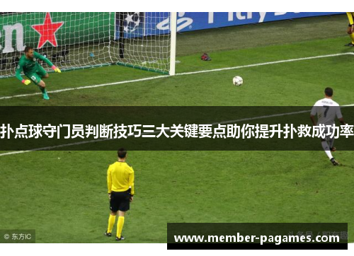 扑点球守门员判断技巧三大关键要点助你提升扑救成功率 扑点球守门员判断技巧三大关键要点助你提升扑救成功率