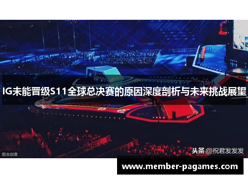 IG未能晋级S11全球总决赛的原因深度剖析与未来挑战展望