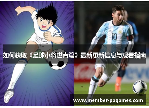 如何获取《足球小将世青篇》最新更新信息与观看指南