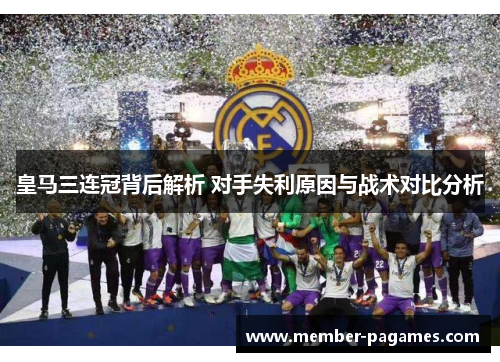 皇马三连冠背后解析 对手失利原因与战术对比分析 皇马三连冠背后解析 对手失利原因与战术对比分析