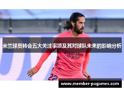 米兰球员转会五大关注事项及其对球队未来的影响分析