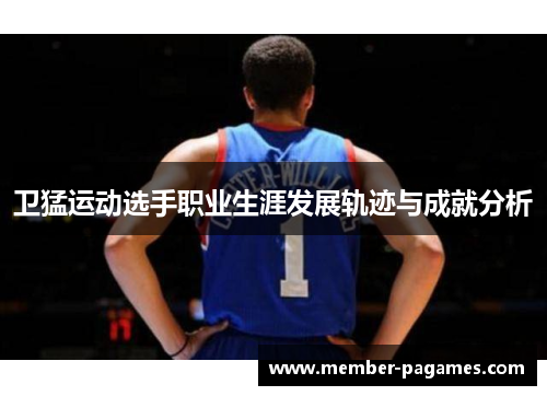 卫猛运动选手职业生涯发展轨迹与成就分析