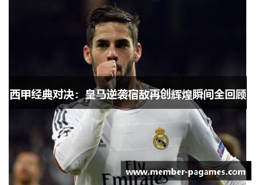 西甲经典对决：皇马逆袭宿敌再创辉煌瞬间全回顾