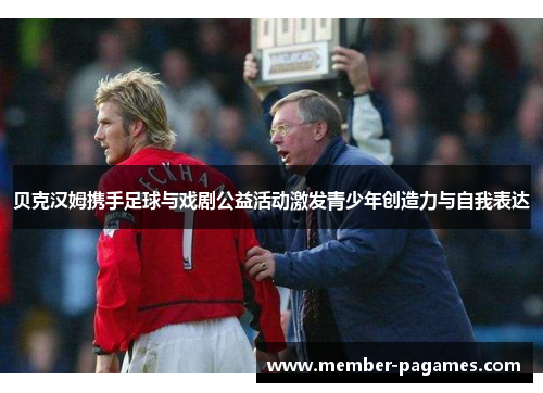 贝克汉姆携手足球与戏剧公益活动激发青少年创造力与自我表达