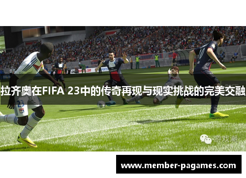 拉齐奥在FIFA 23中的传奇再现与现实挑战的完美交融