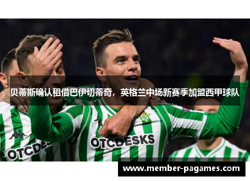 贝蒂斯确认租借巴伊切蒂奇，英格兰中场新赛季加盟西甲球队