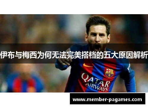 伊布与梅西为何无法完美搭档的五大原因解析