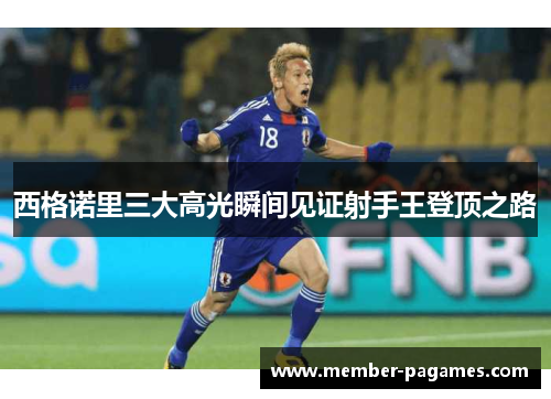 西格诺里三大高光瞬间见证射手王登顶之路