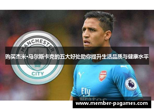 购买杰米·马尔斯卡克的五大好处助你提升生活品质与健康水平 购买杰米·马尔斯卡克的五大好处助你提升生活品质与健康水平