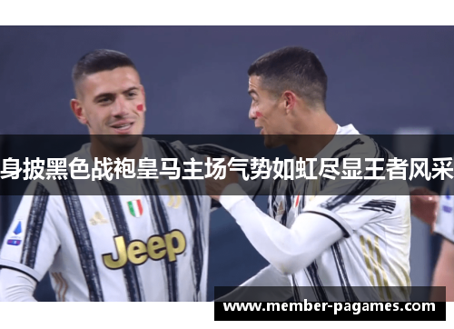 身披黑色战袍皇马主场气势如虹尽显王者风采 身披黑色战袍皇马主场气势如虹尽显王者风采