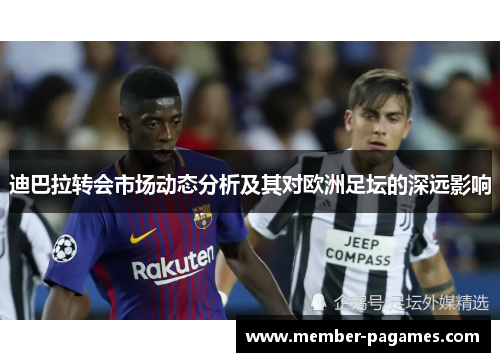 迪巴拉转会市场动态分析及其对欧洲足坛的深远影响 迪巴拉转会市场动态分析及其对欧洲足坛的深远影响