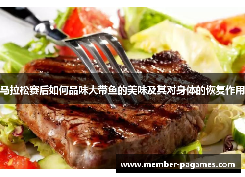 马拉松赛后如何品味大带鱼的美味及其对身体的恢复作用 马拉松赛后如何品味大带鱼的美味及其对身体的恢复作用
