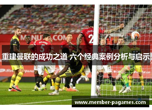 重建曼联的成功之道 六个经典案例分析与启示 重建曼联的成功之道 六个经典案例分析与启示