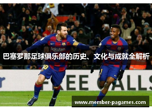 巴塞罗那足球俱乐部的历史、文化与成就全解析 巴塞罗那足球俱乐部的历史、文化与成就全解析