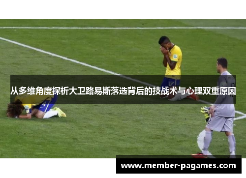 从多维角度探析大卫路易斯落选背后的技战术与心理双重原因