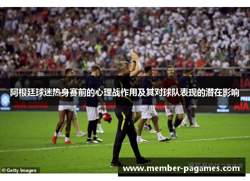 阿根廷球迷热身赛前的心理战作用及其对球队表现的潜在影响 阿根廷球迷热身赛前的心理战作用及其对球队表现的潜在影响