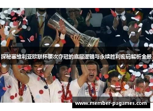 探秘塞维利亚欧联杯屡次夺冠的底层逻辑与永续胜利密码解析全景