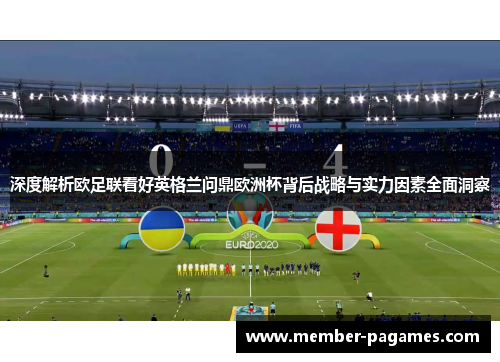 深度解析欧足联看好英格兰问鼎欧洲杯背后战略与实力因素全面洞察