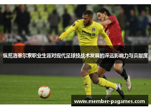 纵览洛塞尔索职业生涯对现代足球技战术发展的深远影响力与贡献度