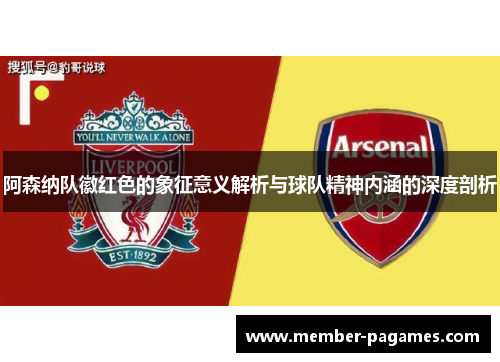 阿森纳队徽红色的象征意义解析与球队精神内涵的深度剖析