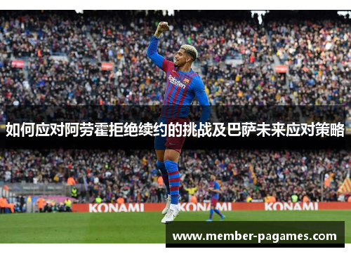 如何应对阿劳霍拒绝续约的挑战及巴萨未来应对策略