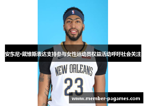 安东尼·戴维斯表达支持参与女性运动员权益活动呼吁社会关注 安东尼·戴维斯表达支持参与女性运动员权益活动呼吁社会关注