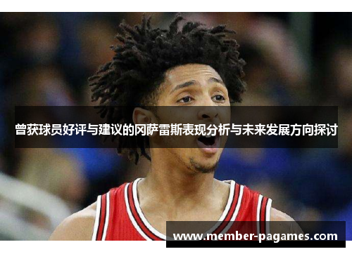 曾获球员好评与建议的冈萨雷斯表现分析与未来发展方向探讨