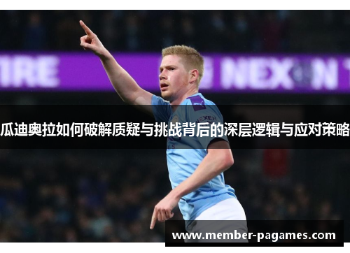 瓜迪奥拉如何破解质疑与挑战背后的深层逻辑与应对策略 瓜迪奥拉如何破解质疑与挑战背后的深层逻辑与应对策略