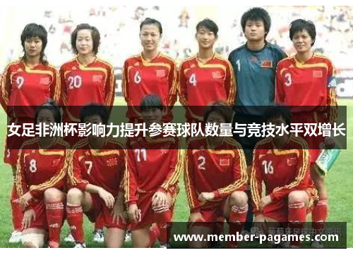 女足非洲杯影响力提升参赛球队数量与竞技水平双增长